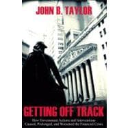 Getting Off Track How Government Actions and Interventions Caused, Prolonged, and Worsened the Financial Crisis