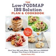 The Low-FODMAP IBS Solution Plan and Cookbook Heal Your IBS with More Than 100 Low-FODMAP Recipes That Prep in 30 Minutes or Less