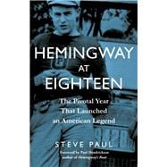 Hemingway at Eighteen The Pivotal Year That Launched an American Legend