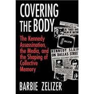 Covering the Body: The Kennedy Assassination, the Media, and the Shaping of Collective Memory