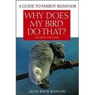 Why Does My Bird Do That : A Guide to Parrot Behavior