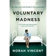 Voluntary Madness My Year Lost and Found in the Loony Bin