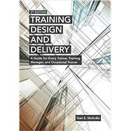 Training Design and Delivery A Guide for Every Trainer, Training Manager, and Occasional Trainer