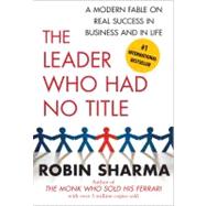 Leader Who Had No Title : A Modern Fable on Real Success in Business and in Life