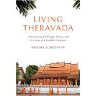 Living Theravada Demystifying the People, Places, and Practices of a Buddhist Tradition