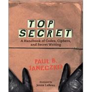 Top Secret : A Handbook of Codes, Ciphers, and Secret Writing