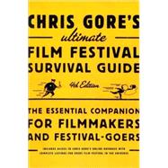 Chris Gore's Ultimate Film Festival Survival Guide, 4th edition The Essential Companion for Filmmakers and Festival-Goers