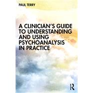 A Clinician’s Guide to Understanding and Using Psychoanalysis in Practice