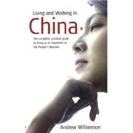 Living and Working in China : The Complete, Practical Guide to Living as an Expatriate in the People's Republic