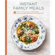 Instant Family Meals Delicious Dishes from Your Slow Cooker, Pressure Cooker, Multicooker, and Instant Pot®: A Cookbook