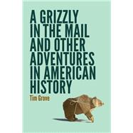 A Grizzly in the Mail and Other Adventures in American History