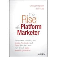 The Rise of the Platform Marketer Performance Marketing with Google, Facebook, and Twitter, Plus the Latest High-Growth Digital Advertising Platforms