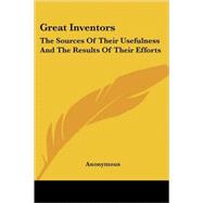 Great Inventors : The Sources of Their Usefulness and the Results of Their Efforts