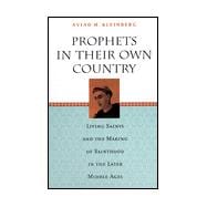 Prophets in Their Own Country : Living Saints and the Making of Sainthood in the Later Middle Ages