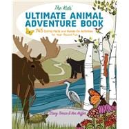 The Kids' Ultimate Animal Adventure Book 745 Quirky Facts and Hands-On Activities for Year-Round Fun