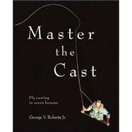 Master the Cast : Fly Casting in Seven Lessons