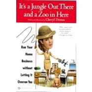It's a Jungle Out There and a Zoo in Here Run Your Home Business without Letting It Overrun You