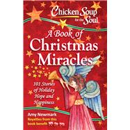 Chicken Soup for the Soul:  A Book of Christmas Miracles 101 Stories of Holiday Hope and Happiness