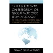 'Is It Global War on Terrorism' or Global War over Terra Africana? The Ruse Imperial Powers Use to Occupy Africa Militarily for Economic Gains