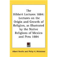 Hibbert Lectures 1884 : Lectures on the Origin and Growth of Religion, as Illustrated by the Native Religions of Mexico and Peru 1884