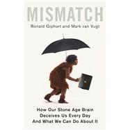 Mismatch How Our Stone Age Brain Deceives Us Every Day (And What We Can Do About It)