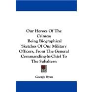 Our Heroes of the Crimea : Being Biographical Sketches of Our Military Officers, from the General Commanding-in-Chief to the Subaltern