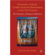 Protestant-Catholic Conflict from the Reformation to the 21st Century The Dynamics of Religious Difference