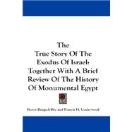 The True Story of the Exodus of Israel: Together With a Brief Review of the History of Monumental Egypt