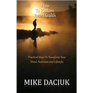 How To Restore Your Health Practical Steps To Transform Your Mind, Nutrition and Lifestyle