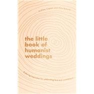 The Little Book of Humanist Weddings Enduring inspiration for celebrating love and commitment