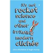 It's Not Rocket Science : And Other Irritating Modern Cliches