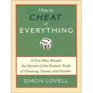 How to Cheat at Everything A Con Man Reveals the Secrets of the Esoteric Trade of Cheating, Scams, and Hustles