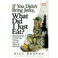 If You Didn't Bring Jerky, What Did I Just Eat? Misadventures in Hunting, Fishing, and the Wilds of Suburbia