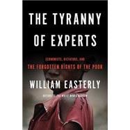 The Tyranny of Experts Economists, Dictators, and the Forgotten Rights of the Poor