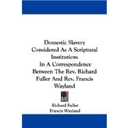 Domestic Slavery Considered As a Scriptural Institution : In A Correspondence Between the Rev. Richard Fuller and Rev. Francis Wayland