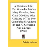A Cloistered Life: The Venerable Mother Mary Veronica, Poor Clare Colettine; With a History of the Two Communities Founded by Her at Cleveland and Chicago