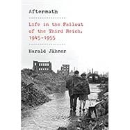 Aftermath Life in the Fallout of the Third Reich, 1945-1955