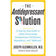 The Antidepressant Solution A Step-by-Step Guide to Safely Overcoming Antidepressant Withdrawal, Dependence, and 