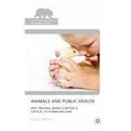 Animals and Public Health Why Treating Animals Better is Critical to Human Welfare