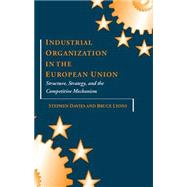 Industrial Organization in the European Union Structure, Strategy, and the Competitive Mechanism