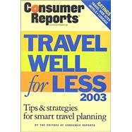 Consumer Reports Travel Well for Less 2003 : Tips and Strategies for Smart Travel Planning