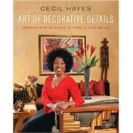 Cecil Hayes Art of Decorative Details : Creative Ways to Design the Home of Your Dreams