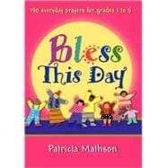 Bless This Day : 150 Everyday Prayers for Grades 1 to 5