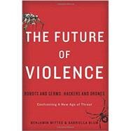 The Future of Violence Robots and Germs, Hackers and Drones-Confronting A New Age of Threat