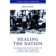 Healing the Nation Soldiers and the Culture of Caregiving in Britain during the Great War