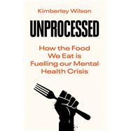 Unprocessed How the Food We Eat is Fuelling our Mental Health Crisis