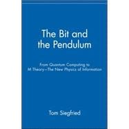 The Bit and the Pendulum From Quantum Computing to M Theory--The New Physics of Information