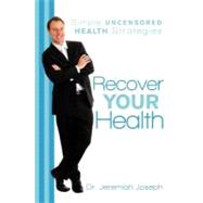 Recover Your Health : Simple Uncensored Health Strategies