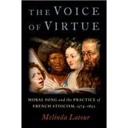 The Voice of Virtue Moral Song and the Practice of French Stoicism, 1574-1652