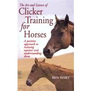 The Art and Science of Clicker Training for Horses : A Positive Approach to Training Equines and Understanding Them